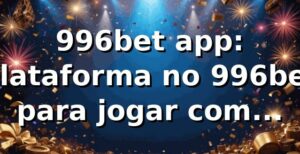996bet app: plataforma no 996bet para jogar com segurança